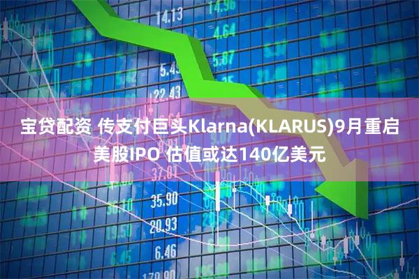 宝贷配资 传支付巨头Klarna(KLARUS)9月重启美股IPO 估值或达140亿美元