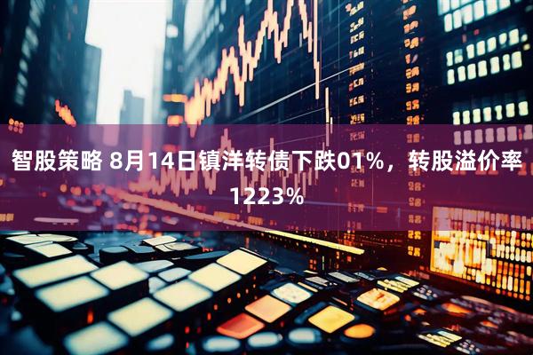 智股策略 8月14日镇洋转债下跌01%，转股溢价率1223%