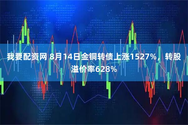我要配资网 8月14日金铜转债上涨1527%，转股溢价率628%